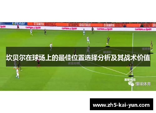 坎贝尔在球场上的最佳位置选择分析及其战术价值 坎贝尔在球场上的最佳位置选择分析及其战术价值