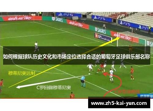 如何根据球队历史文化和市场定位选择合适的葡萄牙足球俱乐部名称
