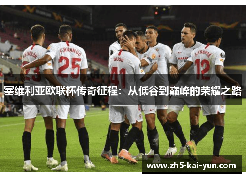 塞维利亚欧联杯传奇征程:从低谷到巅峰的荣耀之路 塞维利亚欧联杯传奇征程:从低谷到巅峰的荣耀之路