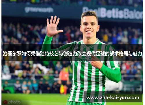 洛塞尔索如何凭借独特技艺与创造力改变现代足球的战术格局与魅力