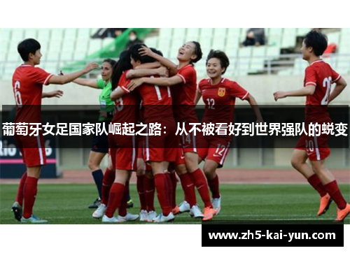 葡萄牙女足国家队崛起之路：从不被看好到世界强队的蜕变