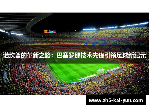 诺坎普的革新之路：巴塞罗那技术先锋引领足球新纪元