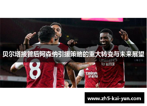 贝尔塔接管后阿森纳引援策略的重大转变与未来展望