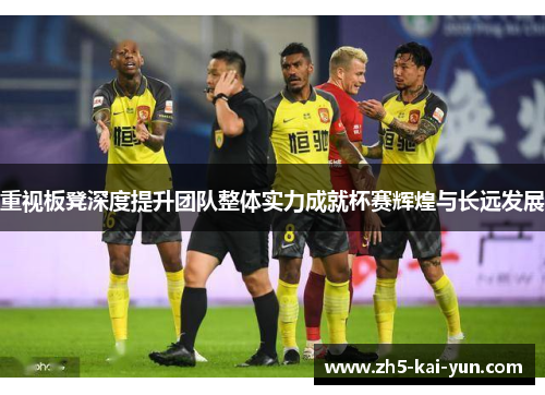 重视板凳深度提升团队整体实力成就杯赛辉煌与长远发展