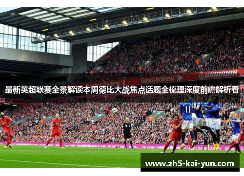 最新英超联赛全景解读本周德比大战焦点话题全梳理深度前瞻解析看