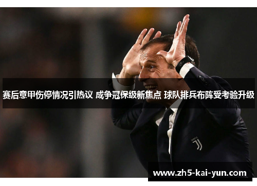 赛后意甲伤停情况引热议 成争冠保级新焦点 球队排兵布阵受考验升级 赛后意甲伤停情况引热议 成争冠保级新焦点 球队排兵布阵受考验升级