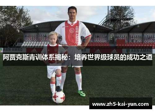 阿贾克斯青训体系揭秘：培养世界级球员的成功之道