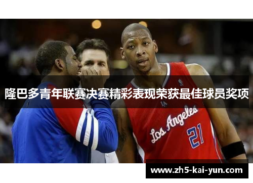 隆巴多青年联赛决赛精彩表现荣获最佳球员奖项 隆巴多青年联赛决赛精彩表现荣获最佳球员奖项