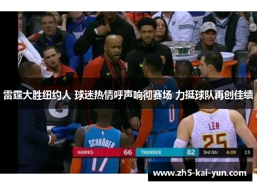 雷霆大胜纽约人 球迷热情呼声响彻赛场 力挺球队再创佳绩 雷霆大胜纽约人 球迷热情呼声响彻赛场 力挺球队再创佳绩