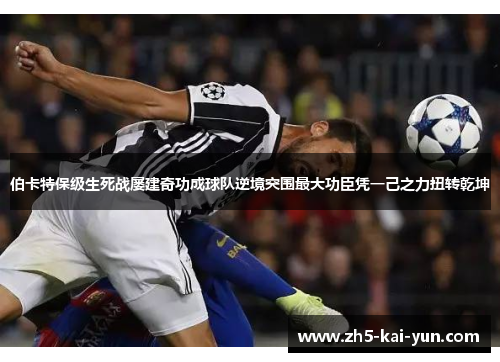 伯卡特保级生死战屡建奇功成球队逆境突围最大功臣凭一己之力扭转乾坤