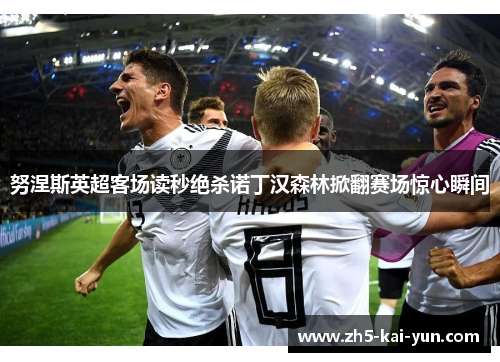 努涅斯英超客场读秒绝杀诺丁汉森林掀翻赛场惊心瞬间