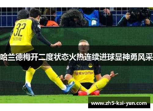 哈兰德梅开二度状态火热连续进球显神勇风采 哈兰德梅开二度状态火热连续进球显神勇风采