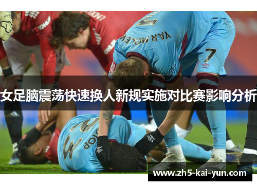女足脑震荡快速换人新规实施对比赛影响分析