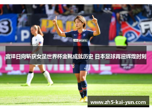 宫泽日向斩获女足世界杯金靴成就历史 日本足球再迎辉煌时刻 宫泽日向斩获女足世界杯金靴成就历史 日本足球再迎辉煌时刻