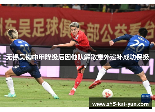 无锡吴钩中甲降级后因他队解散意外递补成功保级 无锡吴钩中甲降级后因他队解散意外递补成功保级