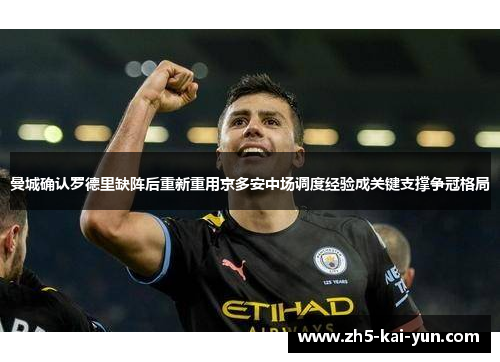 曼城确认罗德里缺阵后重新重用京多安中场调度经验成关键支撑争冠格局
