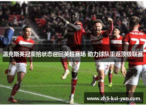 温克斯英冠重拾状态迎回英超赛场 助力球队重返顶级联赛