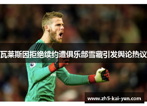瓦莱斯因拒绝续约遭俱乐部雪藏引发舆论热议