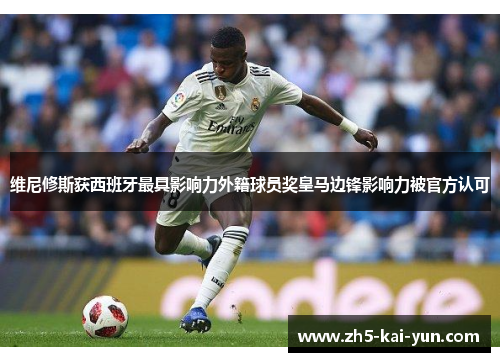 维尼修斯获西班牙最具影响力外籍球员奖皇马边锋影响力被官方认可