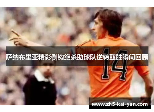 萨纳布里亚精彩倒钩绝杀助球队逆转取胜瞬间回顾
