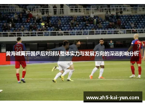 黄海诚离开国乒后对球队整体实力与发展方向的深远影响分析