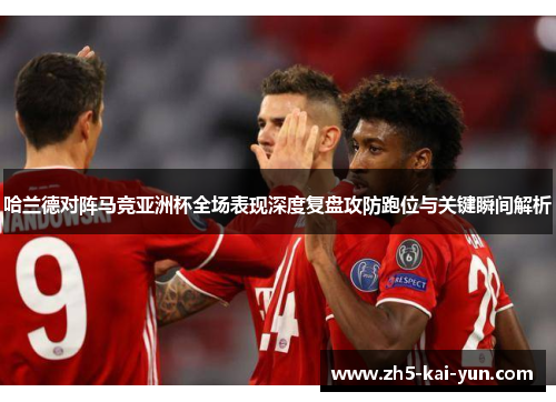 哈兰德对阵马竞亚洲杯全场表现深度复盘攻防跑位与关键瞬间解析