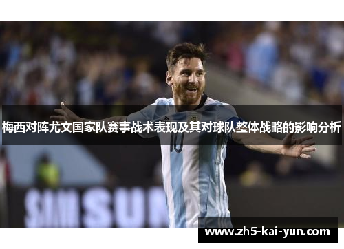 梅西对阵尤文国家队赛事战术表现及其对球队整体战略的影响分析 梅西对阵尤文国家队赛事战术表现及其对球队整体战略的影响分析