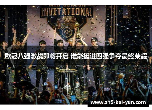 欧冠八强激战即将开启 谁能挺进四强争夺最终荣耀 欧冠八强激战即将开启 谁能挺进四强争夺最终荣耀