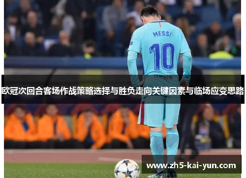 欧冠次回合客场作战策略选择与胜负走向关键因素与临场应变思路