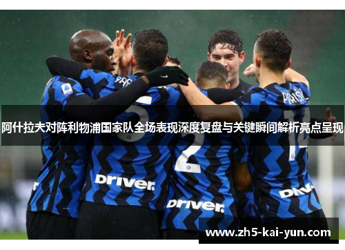 阿什拉夫对阵利物浦国家队全场表现深度复盘与关键瞬间解析亮点呈现