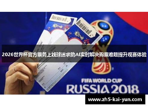 2026世界杯官方票务上线球迷求助AI实时解决购票难题提升观赛体验 2026世界杯官方票务上线球迷求助AI实时解决购票难题提升观赛体验