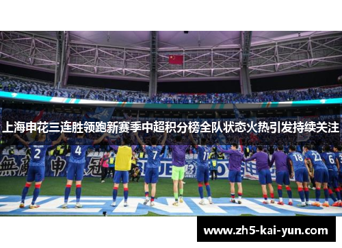 上海申花三连胜领跑新赛季中超积分榜全队状态火热引发持续关注