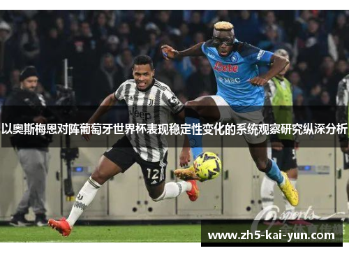 以奥斯梅恩对阵葡萄牙世界杯表现稳定性变化的系统观察研究纵深分析 以奥斯梅恩对阵葡萄牙世界杯表现稳定性变化的系统观察研究纵深分析