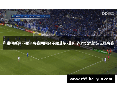 利雅得新月亚冠半决赛两回合不敌艾尔·艾因 连胜纪录终结无缘决赛 利雅得新月亚冠半决赛两回合不敌艾尔·艾因 连胜纪录终结无缘决赛