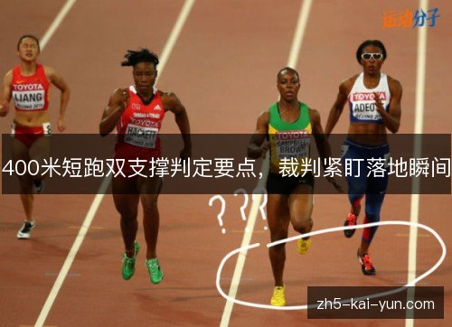 400米短跑双支撑判定要点，裁判紧盯落地瞬间
