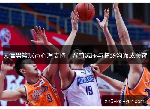 天津男篮球员心理支持,赛前减压与临场沟通成关键 天津男篮球员心理支持,赛前减压与临场沟通成关键