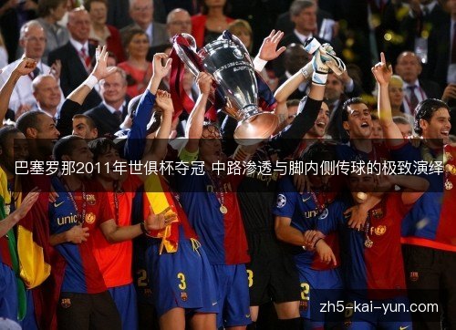 巴塞罗那2011年世俱杯夺冠 中路渗透与脚内侧传球的极致演绎 巴塞罗那2011年世俱杯夺冠 中路渗透与脚内侧传球的极致演绎